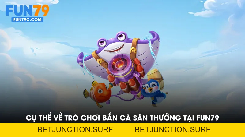 Bắn Cá Săn Thưởng Tại FUN79 - Săn Cá Cùng nhà cái Fun79