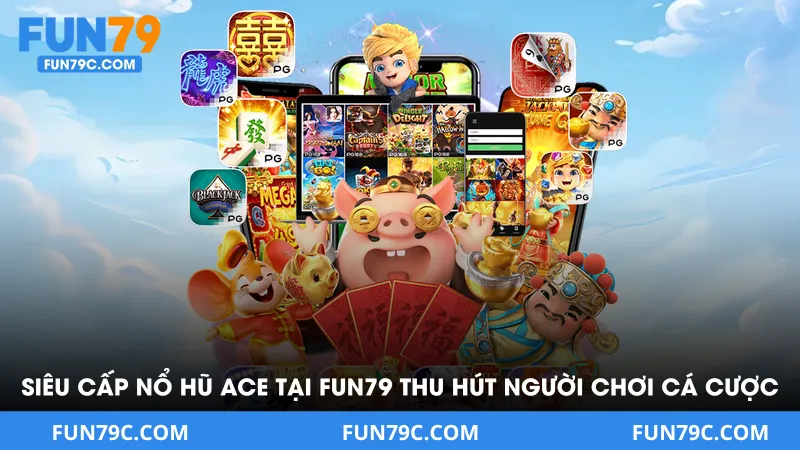 Siêu Cấp Nổ Hũ ACE Tại FUN79 - Tựa Game Quay Hũ Nên Thử 2026